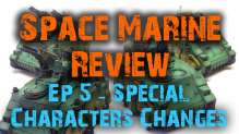 Special Character Changes - Space Marine Reviews Ep 5