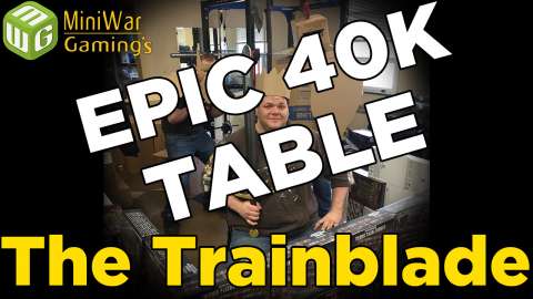 The Trainblade - Building an Epic 40k Table Ep 6