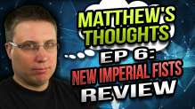 New Imperial Fists Review - Matthew's Thoughts Ep 6
